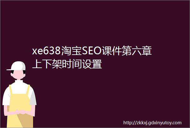 xe638淘宝SEO课件第六章上下架时间设置