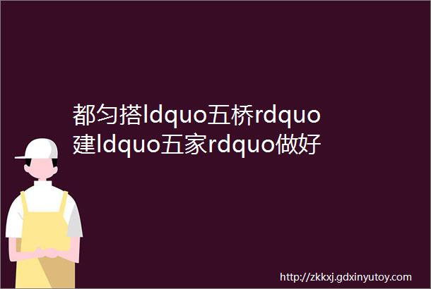 都匀搭ldquo五桥rdquo建ldquo五家rdquo做好易地扶贫搬迁ldquo后半篇文章rdquo