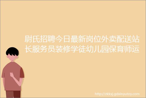 尉氏招聘今日最新岗位外卖配送站长服务员装修学徒幼儿园保育师运营等