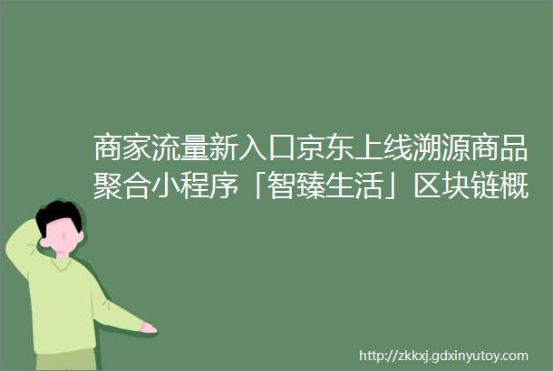 商家流量新入口京东上线溯源商品聚合小程序「智臻生活」区块链概念股